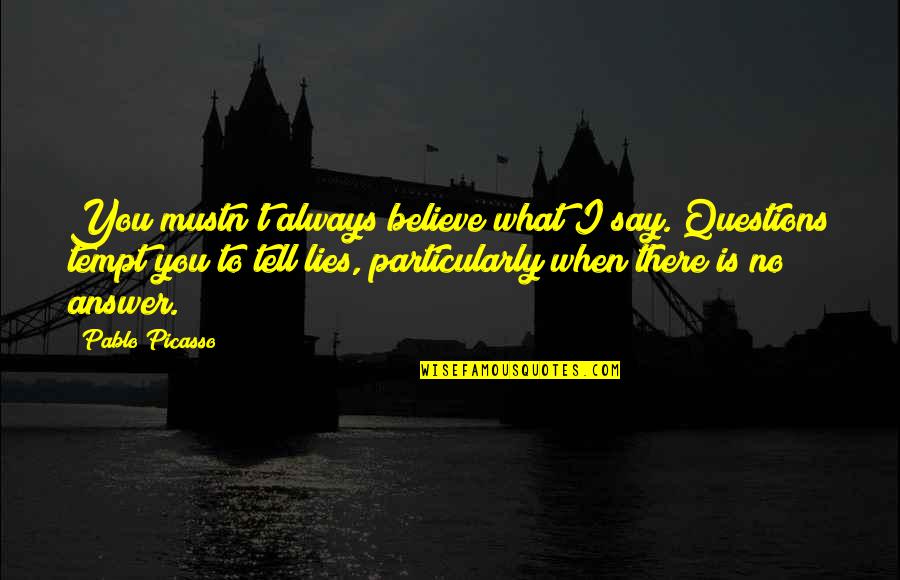 Tempt Quotes By Pablo Picasso: You mustn't always believe what I say. Questions Tempt Quotes By Pablo Picasso: You mustn't always believe what I say. Questions