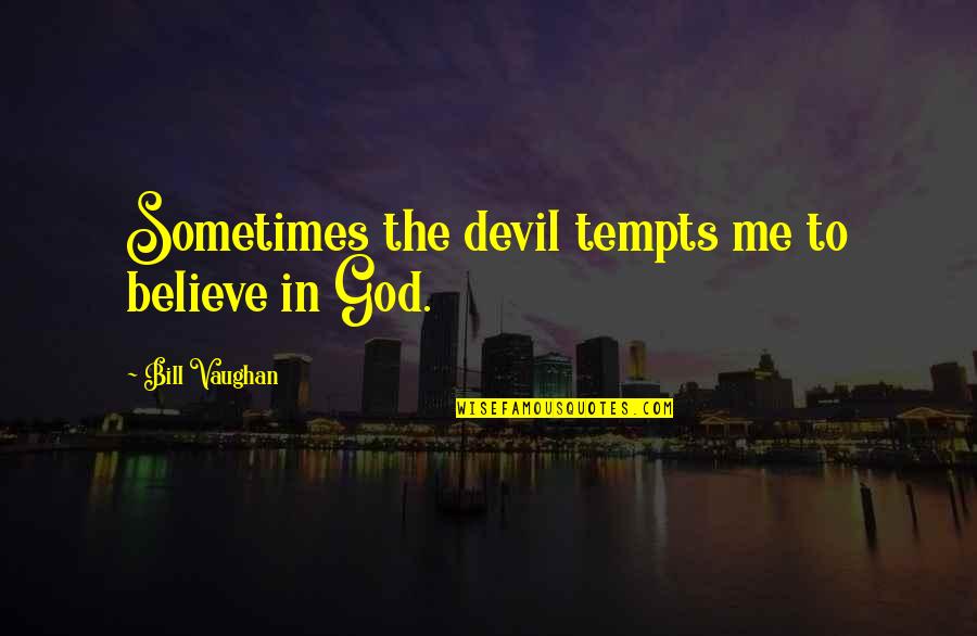 Temptation And God Quotes By Bill Vaughan: Sometimes the devil tempts me to believe in