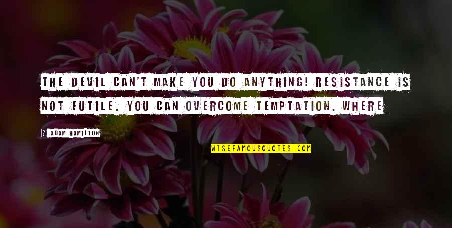 Temptation Quotes By Adam Hamilton: The devil can't make you do anything! Resistance
