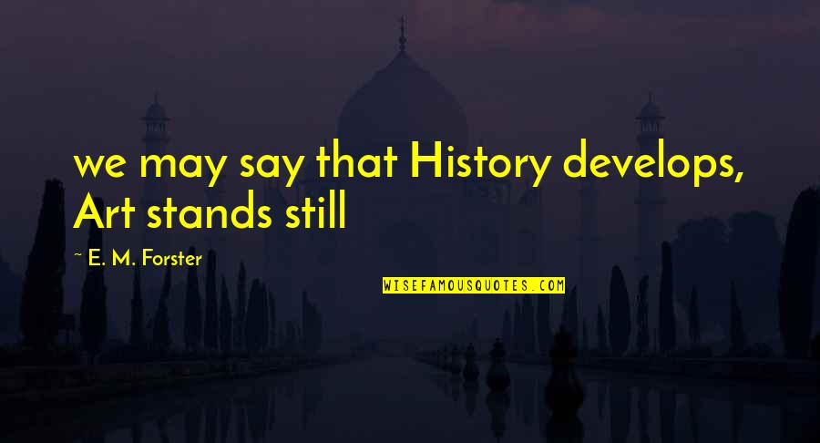 Temptation To Popular Quotes By E. M. Forster: we may say that History develops, Art stands