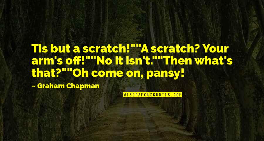 Temptations In Life Quotes By Graham Chapman: Tis but a scratch!""A scratch? Your arm's off!""No Temptations In Life Quotes By Graham Chapman: Tis but a scratch!""A scratch? Your arm's off!""No