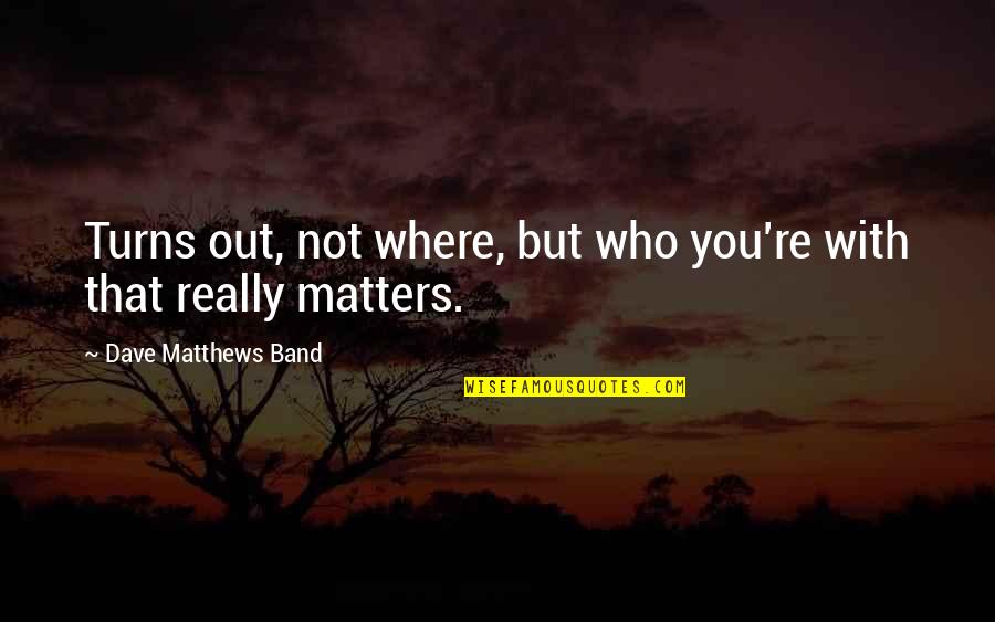 Tempted Megan Hart Quotes By Dave Matthews Band: Turns out, not where, but who you're with Tempted Megan Hart Quotes By Dave Matthews Band: Turns out, not where, but who you're with