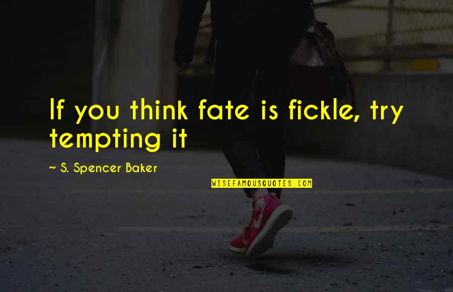 Tempting Fate Quotes By S. Spencer Baker: If you think fate is fickle, try tempting