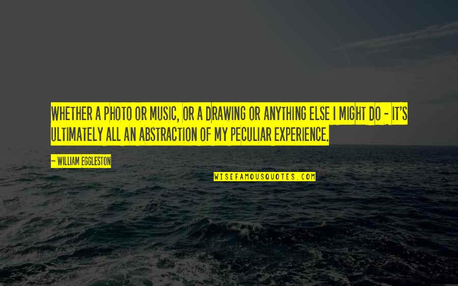 Temuco Quotes By William Eggleston: Whether a photo or music, or a drawing Temuco Quotes By William Eggleston: Whether a photo or music, or a drawing