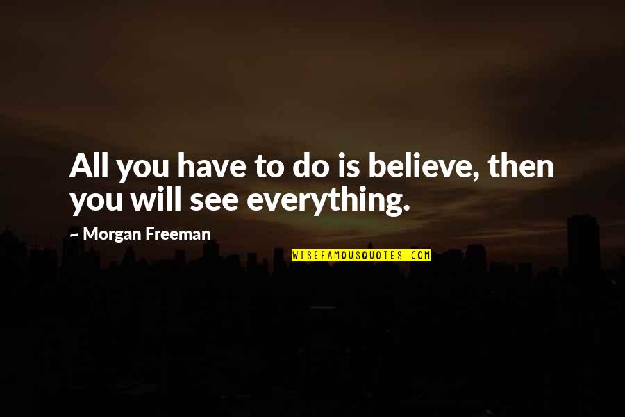Temuge's Quotes By Morgan Freeman: All you have to do is believe, then
