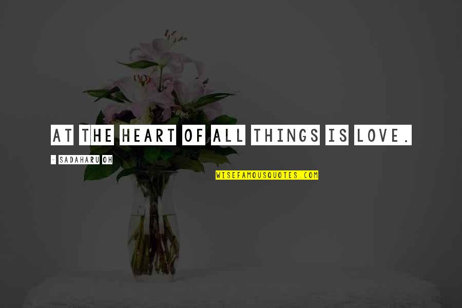 Temuge's Quotes By Sadaharu Oh: At the heart of all things is love.