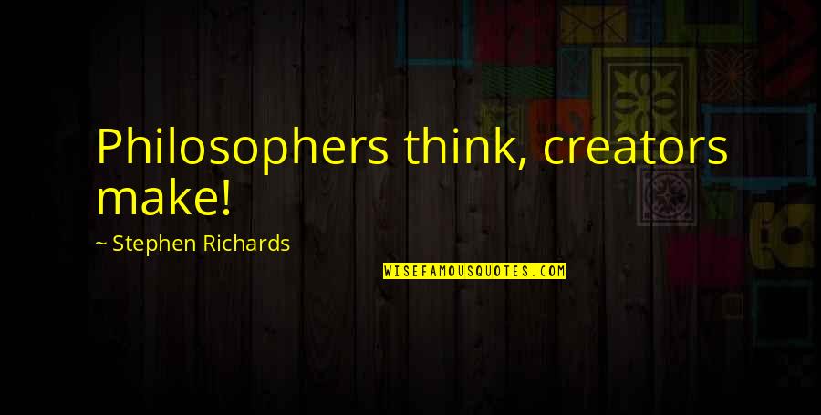 Temvers Quotes By Stephen Richards: Philosophers think, creators make!