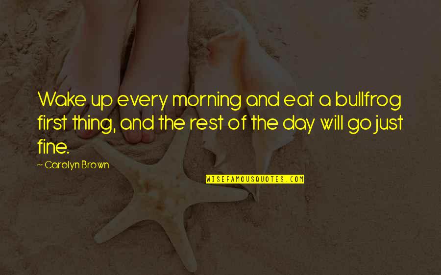 Ten Bears Character Quotes By Carolyn Brown: Wake up every morning and eat a bullfrog Ten Bears Character Quotes By Carolyn Brown: Wake up every morning and eat a bullfrog
