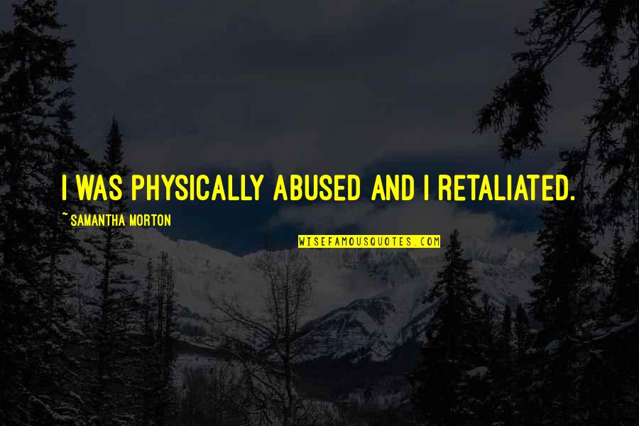 Ten Eyck Landscape Quotes By Samantha Morton: I was physically abused and I retaliated. Ten Eyck Landscape Quotes By Samantha Morton: I was physically abused and I retaliated.