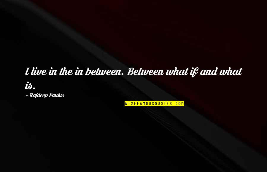 Ten Folds Quotes By Rajdeep Paulus: I live in the in between. Between what