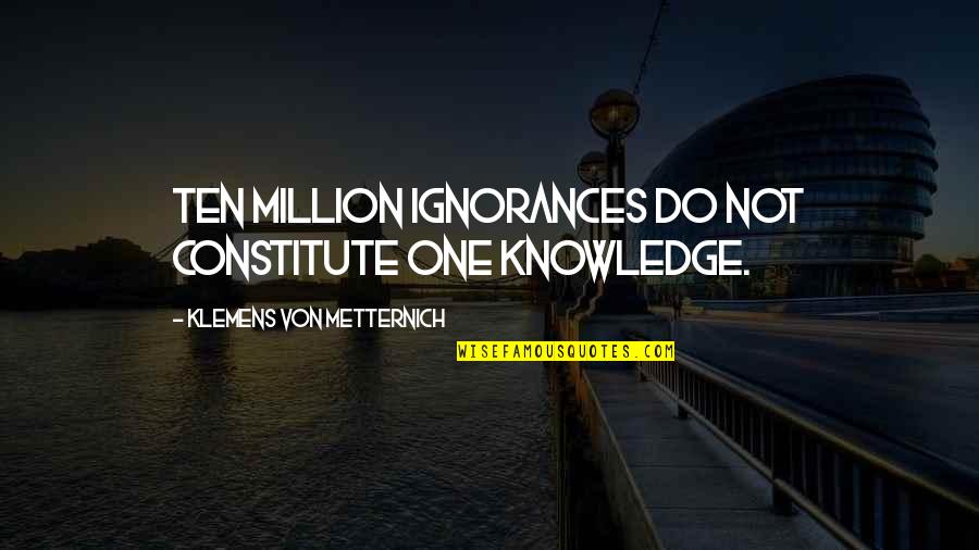 Ten Million Quotes By Klemens Von Metternich: Ten million ignorances do not constitute one knowledge.