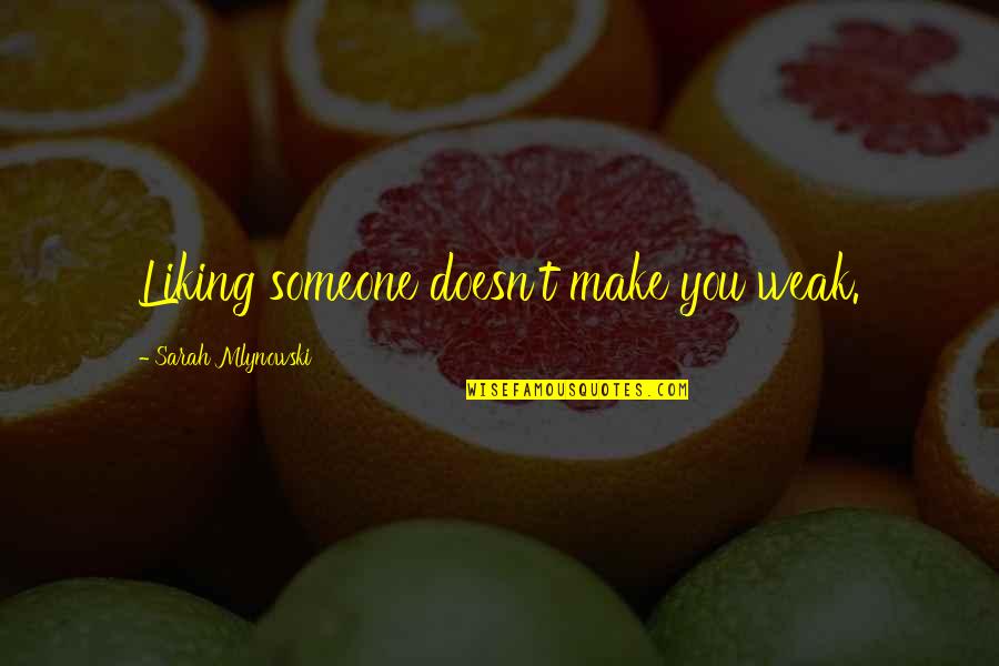 Ten Things We Did Sarah Mlynowski Quotes By Sarah Mlynowski: Liking someone doesn't make you weak. Ten Things We Did Sarah Mlynowski Quotes By Sarah Mlynowski: Liking someone doesn't make you weak.