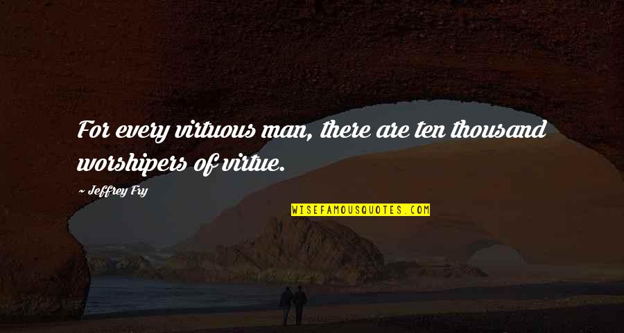 Ten Thousand Quotes By Jeffrey Fry: For every virtuous man, there are ten thousand