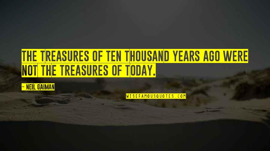 Ten Thousand Quotes By Neil Gaiman: The treasures of ten thousand years ago were