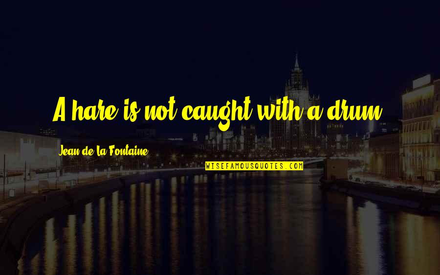 Ten Thousand Skies Above You Quotes By Jean De La Fontaine: A hare is not caught with a drum. Ten Thousand Skies Above You Quotes By Jean De La Fontaine: A hare is not caught with a drum.