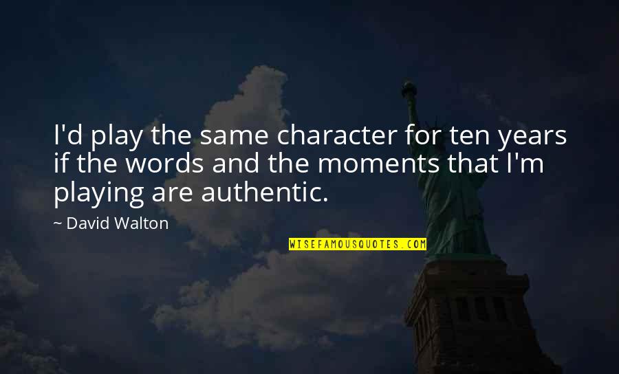 Ten Words Quotes By David Walton: I'd play the same character for ten years Ten Words Quotes By David Walton: I'd play the same character for ten years