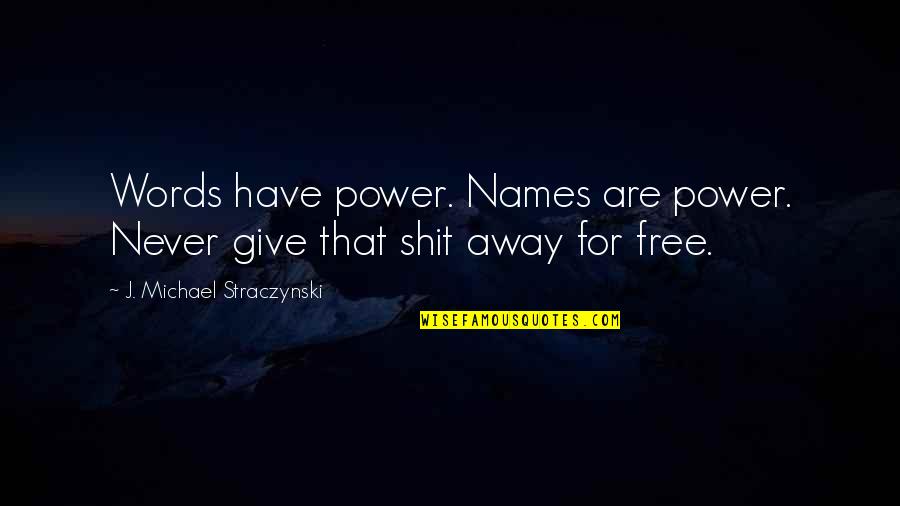 Ten Words Quotes By J. Michael Straczynski: Words have power. Names are power. Never give Ten Words Quotes By J. Michael Straczynski: Words have power. Names are power. Never give