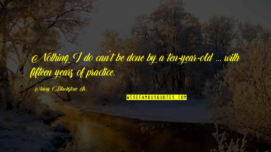 Ten Year Old Quotes By Harry Blackstone Jr.: Nothing I do can't be done by a