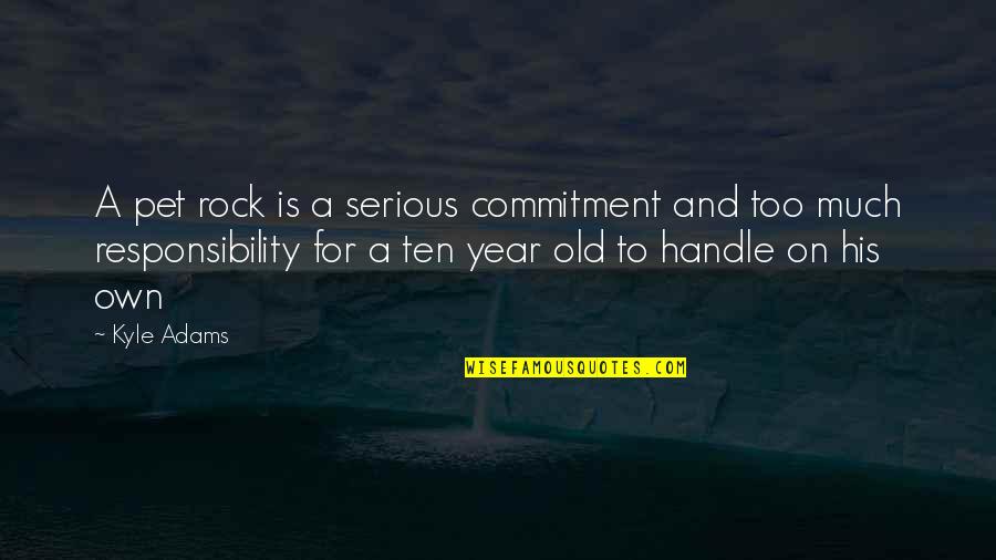 Ten Year Old Quotes By Kyle Adams: A pet rock is a serious commitment and Ten Year Old Quotes By Kyle Adams: A pet rock is a serious commitment and