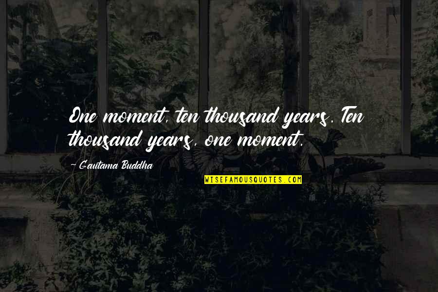 Ten Year Quotes By Gautama Buddha: One moment, ten thousand years. Ten thousand years, Ten Year Quotes By Gautama Buddha: One moment, ten thousand years. Ten thousand years,