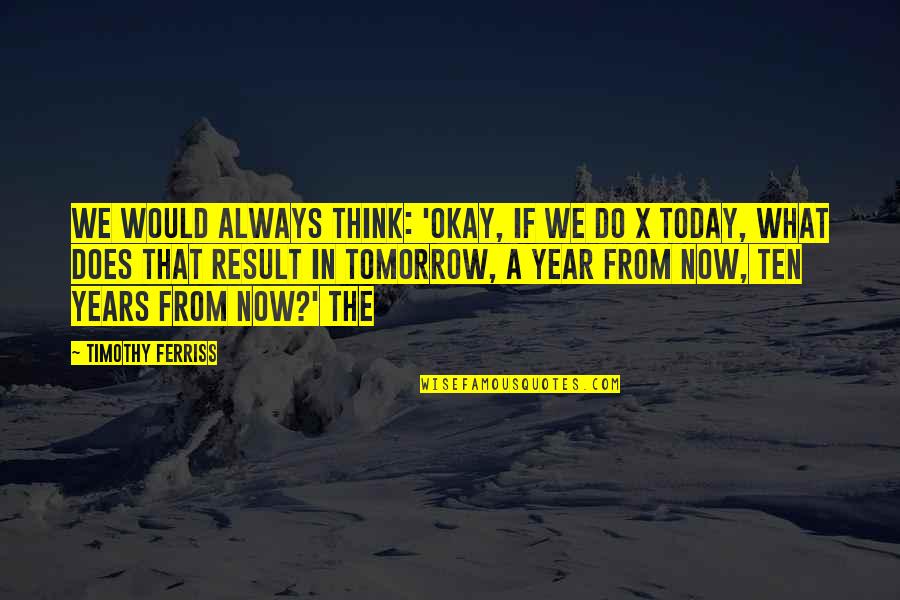 Ten Year Quotes By Timothy Ferriss: we would always think: 'Okay, if we do Ten Year Quotes By Timothy Ferriss: we would always think: 'Okay, if we do