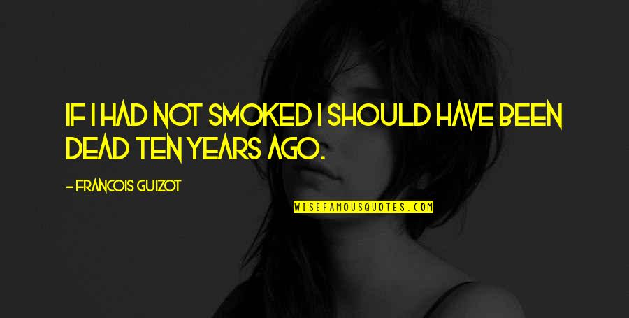 Ten Years Ago Quotes By Francois Guizot: If I had not smoked I should have