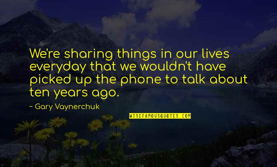 Ten Years Ago Quotes By Gary Vaynerchuk: We're sharing things in our lives everyday that