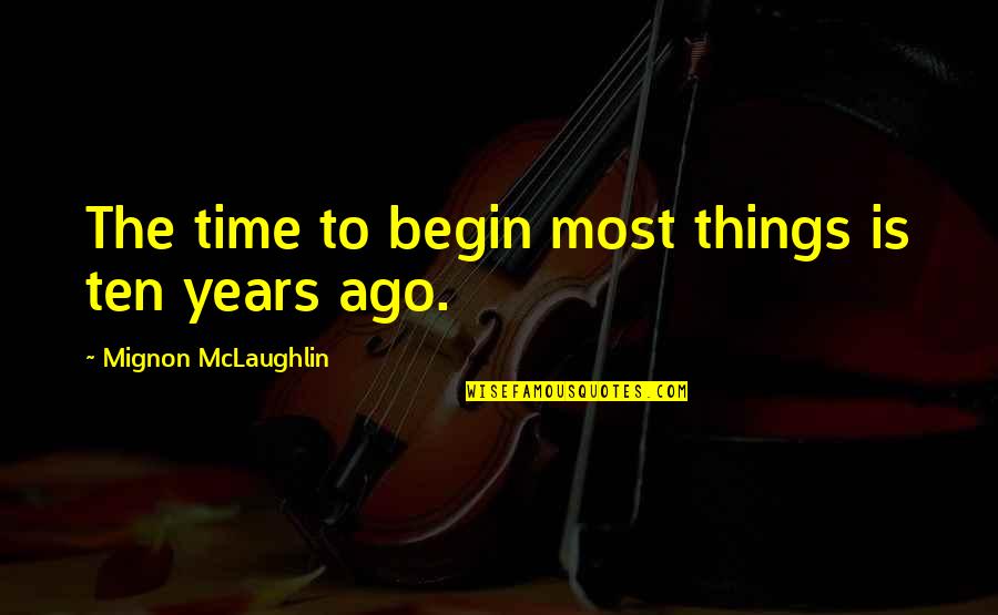 Ten Years Ago Quotes By Mignon McLaughlin: The time to begin most things is ten