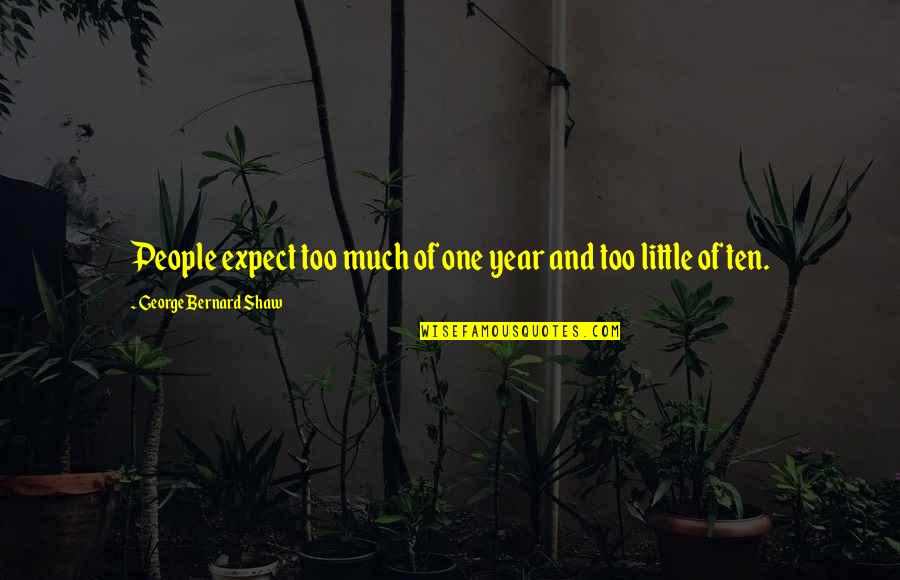 Ten Years Quotes By George Bernard Shaw: People expect too much of one year and