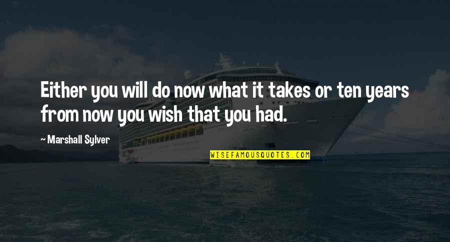 Ten Years Quotes By Marshall Sylver: Either you will do now what it takes
