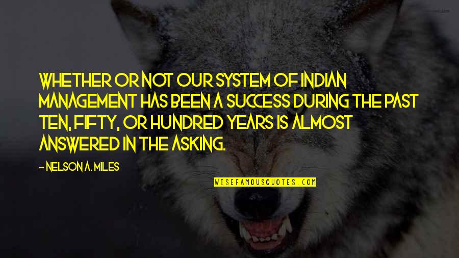 Ten Years Quotes By Nelson A. Miles: Whether or not our system of Indian management