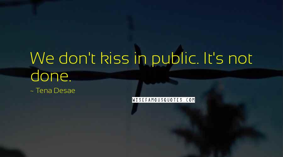 Tena Desae quotes: We don't kiss in public. It's not done.