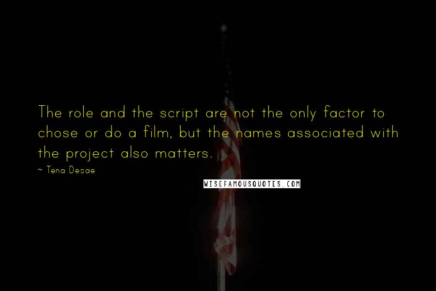 Tena Desae quotes: The role and the script are not the only factor to chose or do a film, but the names associated with the project also matters. Tena Desae quotes: The role and the script are not the only factor to chose or do a film, but the names associated with the project also matters.