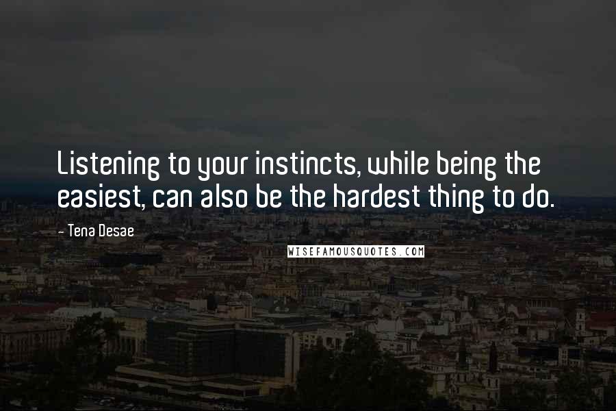 Tena Desae quotes: Listening to your instincts, while being the easiest, can also be the hardest thing to do.