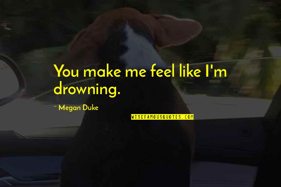 Tenacem Propositi Quotes By Megan Duke: You make me feel like I'm drowning.