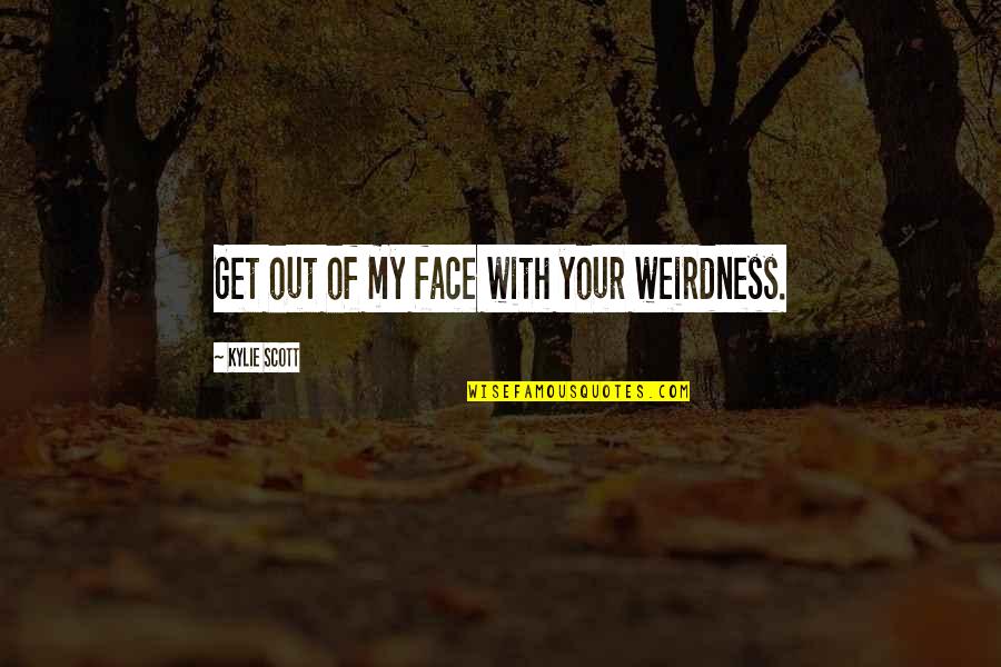 Tenacidade Quotes By Kylie Scott: Get out of my face with your weirdness.