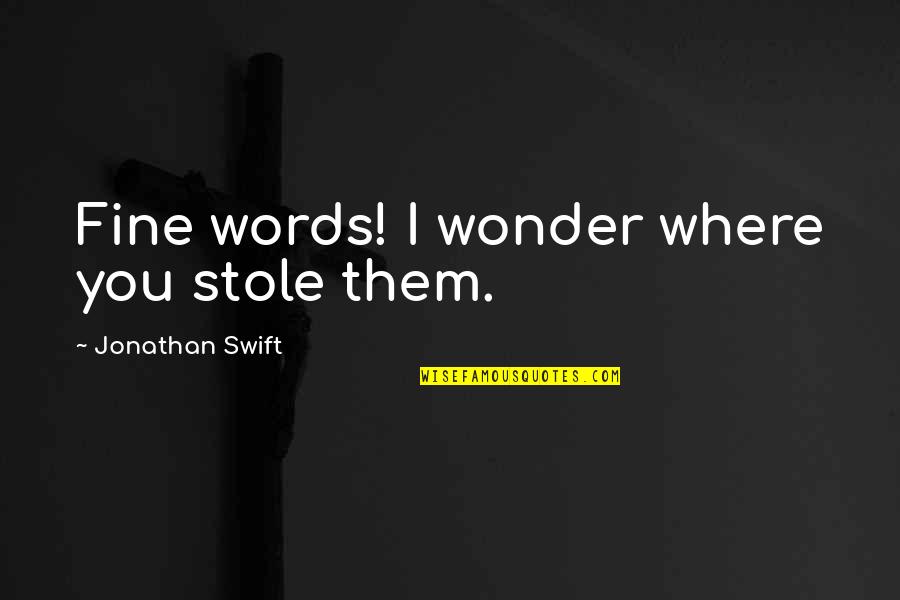 Tenacious Famous Quotes By Jonathan Swift: Fine words! I wonder where you stole them.