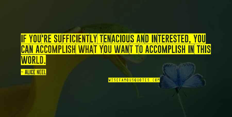 Tenacious Quotes By Alice Neel: If you're sufficiently tenacious and interested, you can Tenacious Quotes By Alice Neel: If you're sufficiently tenacious and interested, you can
