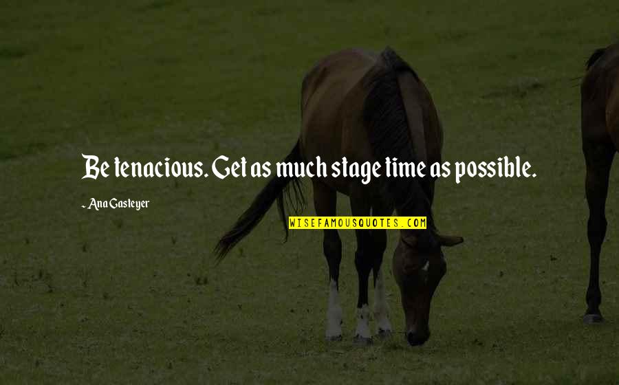 Tenacious Quotes By Ana Gasteyer: Be tenacious. Get as much stage time as Tenacious Quotes By Ana Gasteyer: Be tenacious. Get as much stage time as