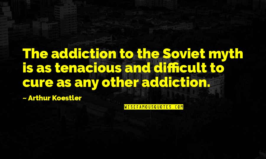 Tenacious Quotes By Arthur Koestler: The addiction to the Soviet myth is as Tenacious Quotes By Arthur Koestler: The addiction to the Soviet myth is as