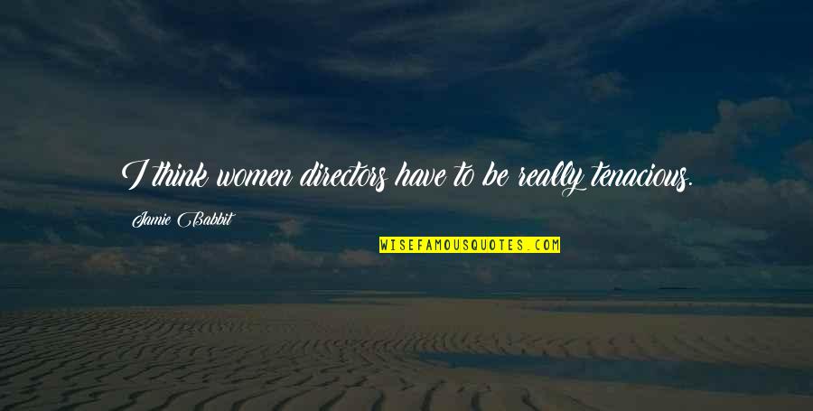 Tenacious Quotes By Jamie Babbit: I think women directors have to be really Tenacious Quotes By Jamie Babbit: I think women directors have to be really