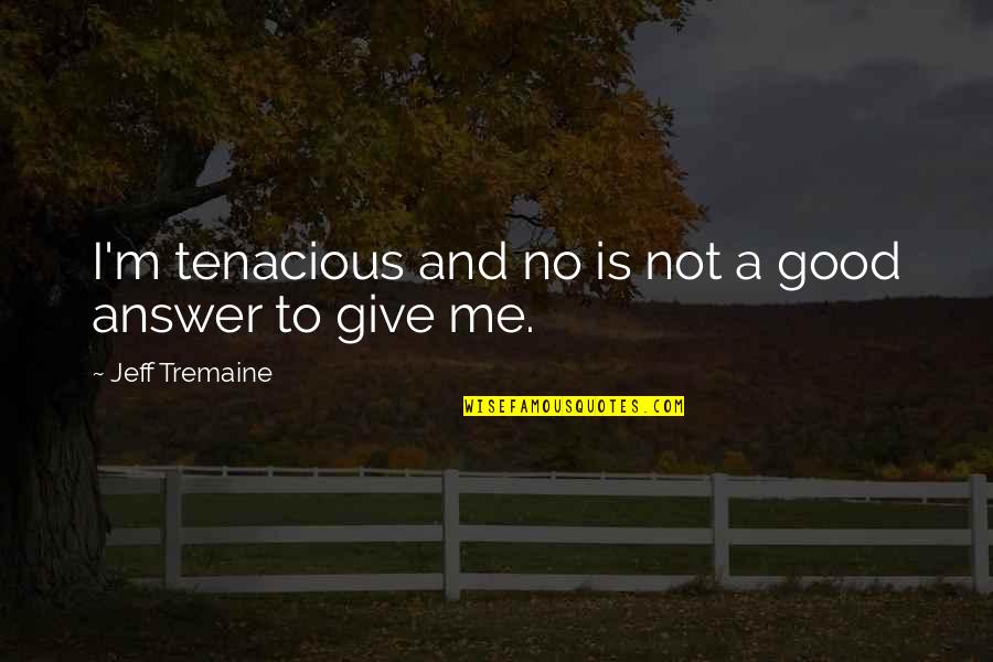 Tenacious Quotes By Jeff Tremaine: I'm tenacious and no is not a good Tenacious Quotes By Jeff Tremaine: I'm tenacious and no is not a good