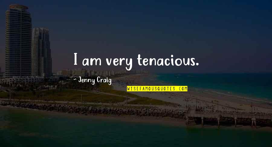 Tenacious Quotes By Jenny Craig: I am very tenacious. Tenacious Quotes By Jenny Craig: I am very tenacious.