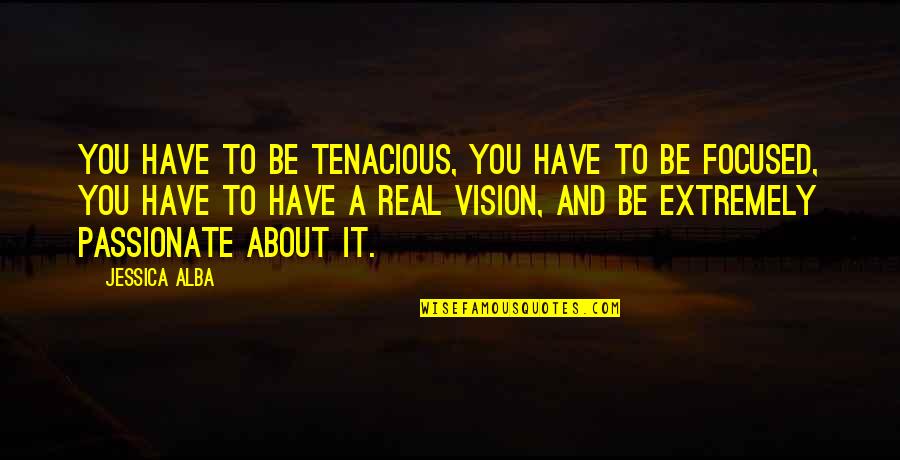 Tenacious Quotes By Jessica Alba: You have to be tenacious, you have to Tenacious Quotes By Jessica Alba: You have to be tenacious, you have to