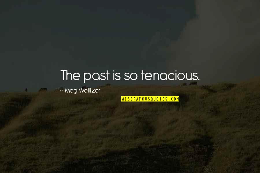 Tenacious Quotes By Meg Wolitzer: The past is so tenacious. Tenacious Quotes By Meg Wolitzer: The past is so tenacious.