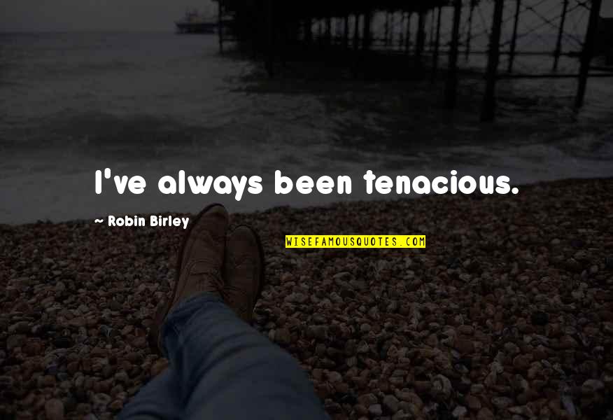 Tenacious Quotes By Robin Birley: I've always been tenacious. Tenacious Quotes By Robin Birley: I've always been tenacious.