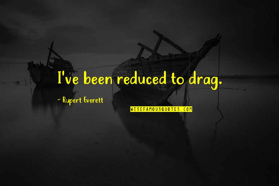 Tenacious Tuesday Quotes By Rupert Everett: I've been reduced to drag. Tenacious Tuesday Quotes By Rupert Everett: I've been reduced to drag.