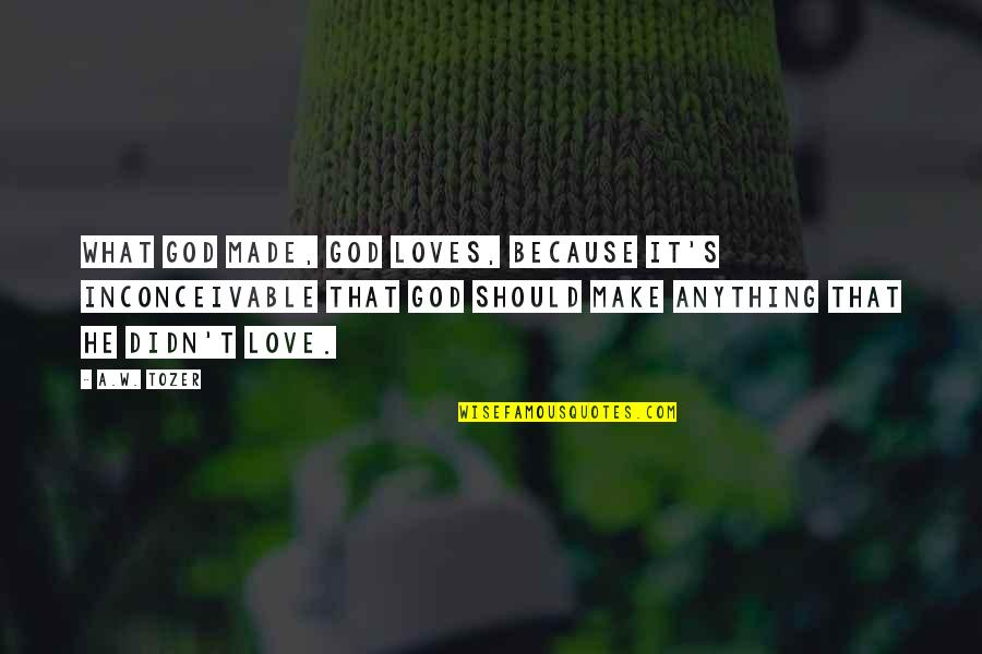 Tenaciously Synonyms Quotes By A.W. Tozer: What God made, God loves, because it's inconceivable Tenaciously Synonyms Quotes By A.W. Tozer: What God made, God loves, because it's inconceivable