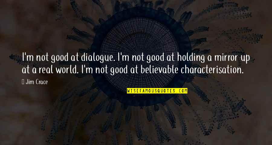 Tenacities Quotes By Jim Crace: I'm not good at dialogue. I'm not good