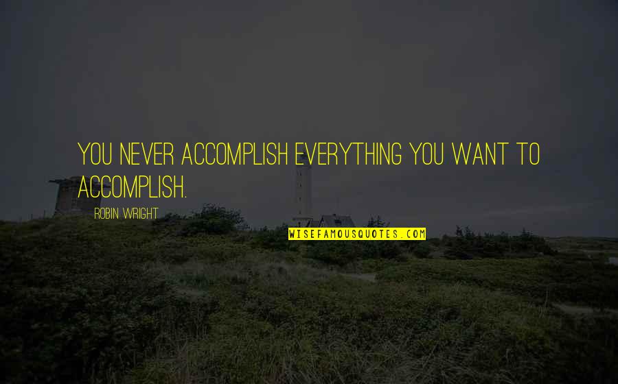 Tenacities Quotes By Robin Wright: You never accomplish everything you want to accomplish.